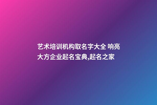 艺术培训机构取名字大全 响亮大方企业起名宝典,起名之家